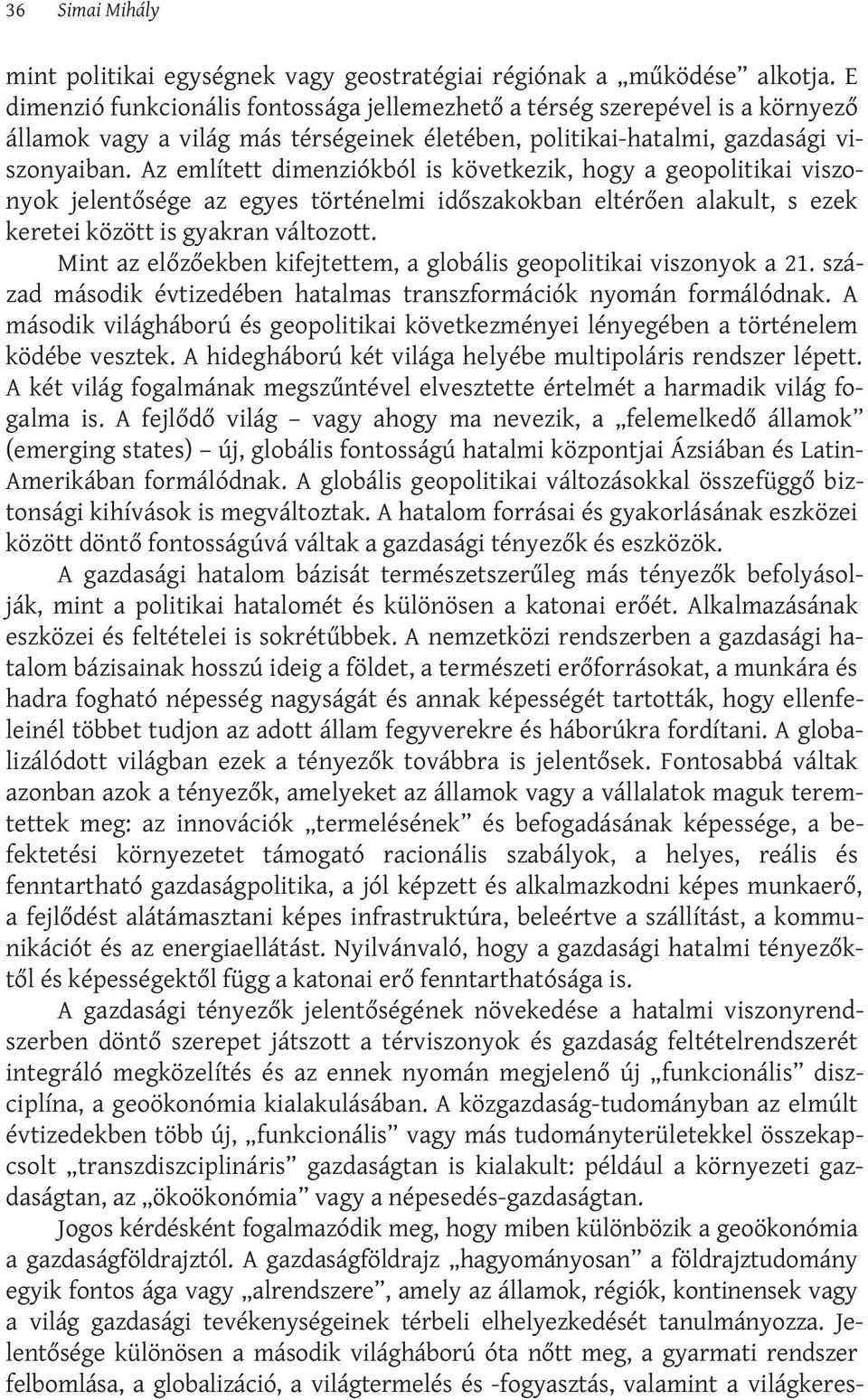 Az említett dimenziókból is következik, hogy a geopolitikai viszonyok jelentősége az egyes történelmi időszakokban eltérően alakult, s ezek keretei között is gyakran változott.