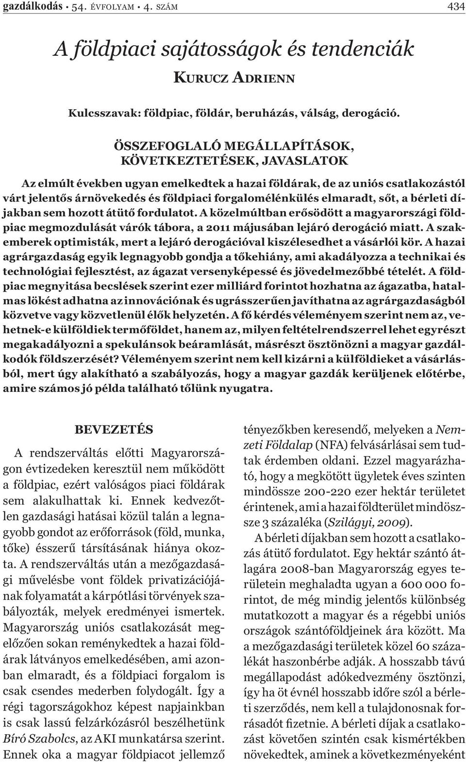 elmaradt, sőt, a bérleti díjakban sem hozott átütő fordulatot. A közelmúltban erősödött a magyarországi földpiac megmozdulását várók tábora, a 2011 májusában lejáró derogáció miatt.