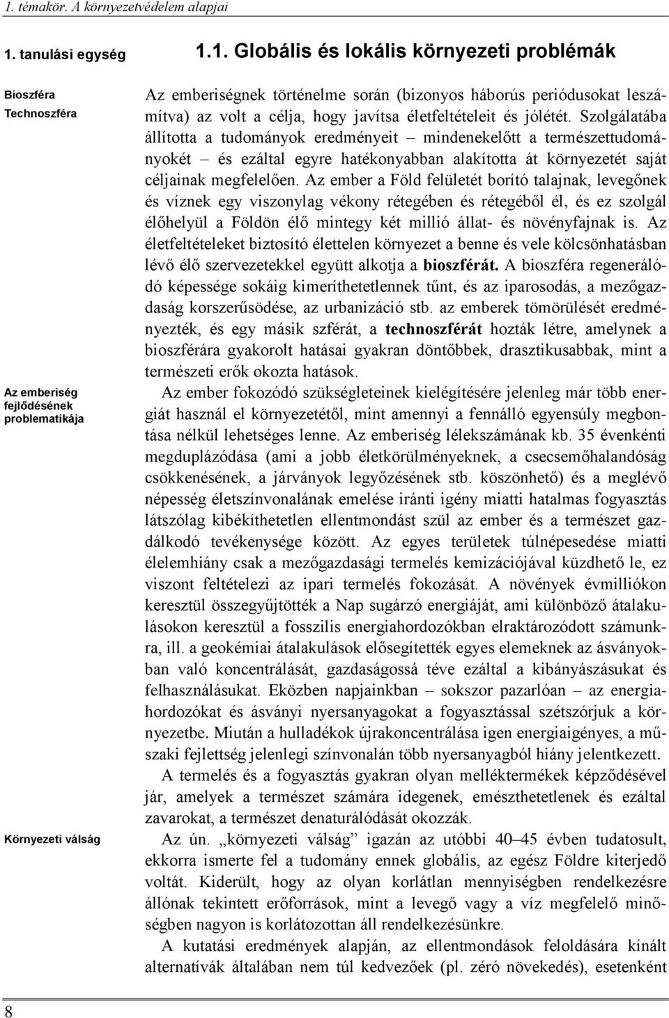 Az ember a Föld felületét borító talajnak, levegőnek és víznek egy viszonylag vékony rétegében és rétegéből él, és ez szolgál élőhelyül a Földön élő mintegy két millió állat- és növényfajnak is.