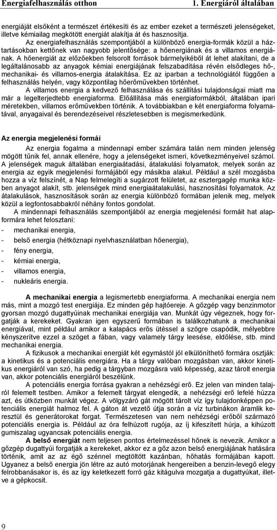 A hőenergiát az előzőekben felsorolt források bármelyikéből át lehet alakítani, de a legáltalánosabb az anyagok kémiai energiájának felszabadítása révén elsődleges hő-, mechanikai- és