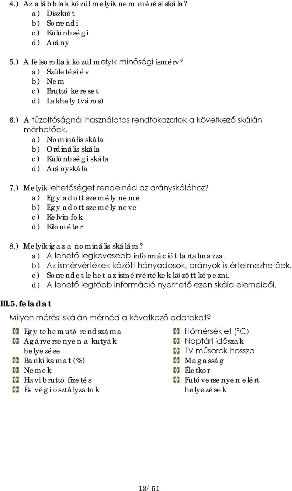 a) Nominális skála b) Ordinális skála c) Különbségi skála d) Arányskála 7.) Melyik lehetőséget rendelnéd az arányskálához?