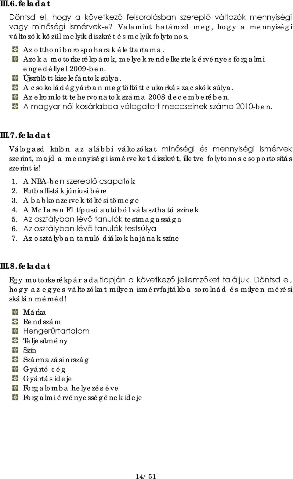 Azok a motorkerékpárok, melyek rendelkeztek érvényes forgalmi engedéllyel 2009-ben. Újszülött kiselefántok súlya. A csokoládégyárban megtöltött cukorkás zacskók súlya.