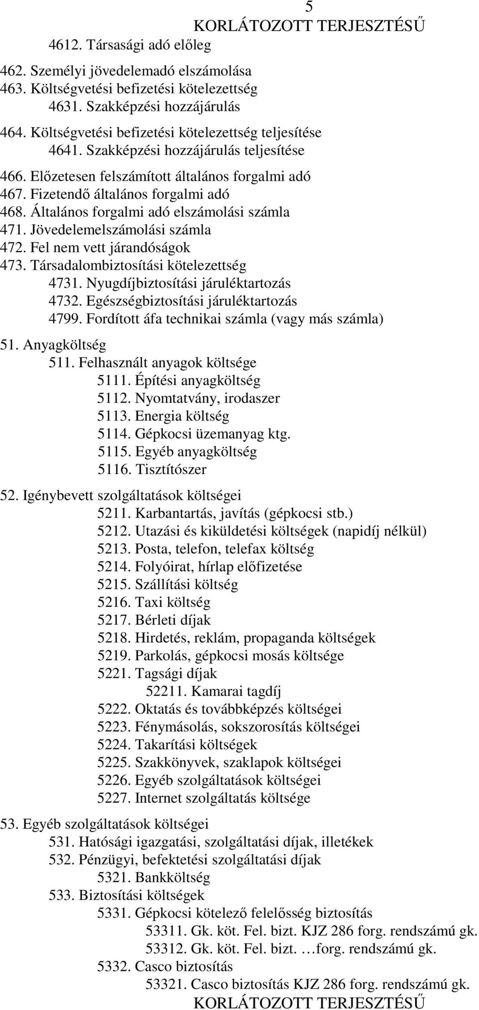 Általános forgalmi adó elszámolási számla 471. Jövedelemelszámolási számla 472. Fel nem vett járandóságok 473. Társadalombiztosítási kötelezettség 4731. Nyugdíjbiztosítási járuléktartozás 4732.