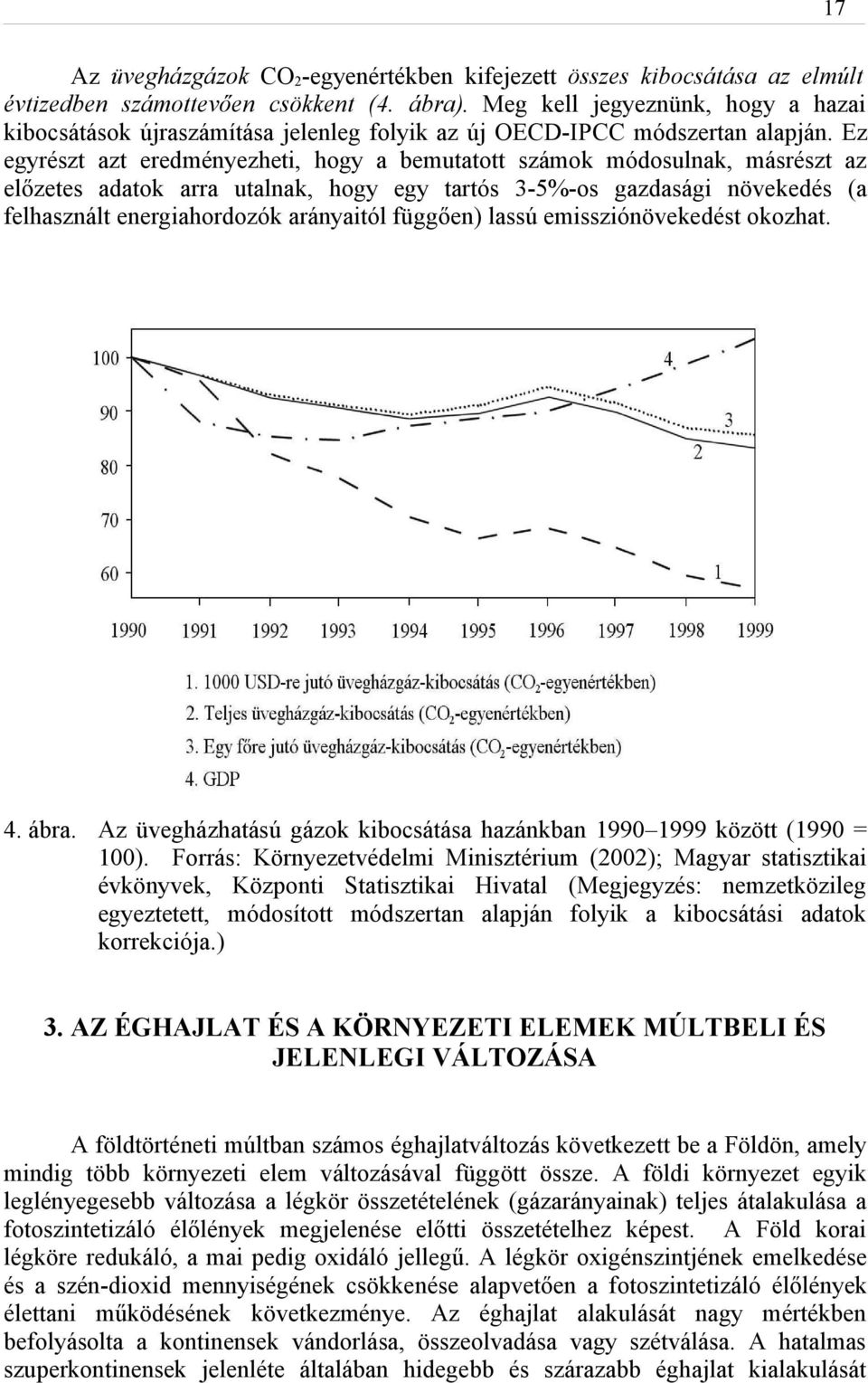 Ez egyrészt azt eredményezheti, hogy a bemutatott számok módosulnak, másrészt az előzetes adatok arra utalnak, hogy egy tartós 3-5%-os gazdasági növekedés (a felhasznált energiahordozók arányaitól