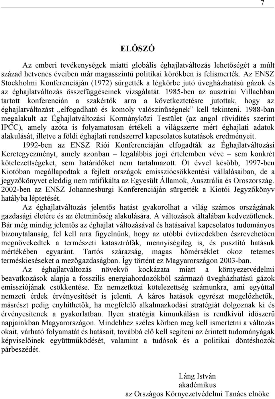 1985-ben az ausztriai Villachban tartott konferencián a szakértők arra a következtetésre jutottak, hogy az éghajlatváltozást elfogadható és komoly valószínűségnek kell tekinteni.