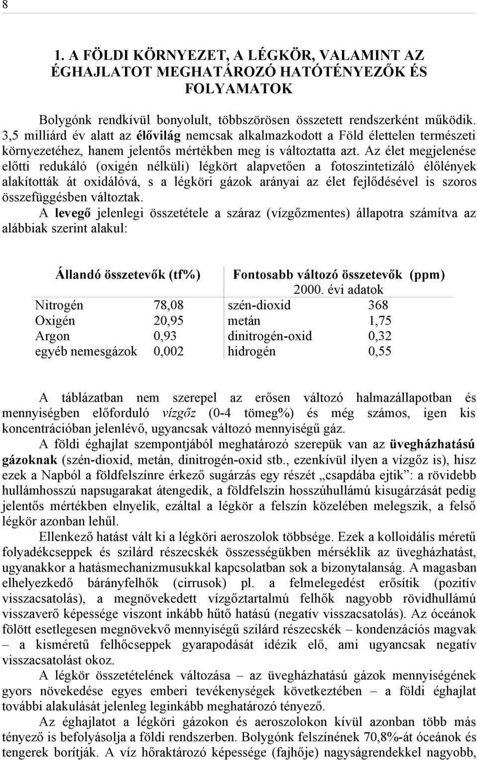 Az élet megjelenése előtti redukáló (oxigén nélküli) légkört alapvetően a fotoszintetizáló élőlények alakították át oxidálóvá, s a légköri gázok arányai az élet fejlődésével is szoros összefüggésben