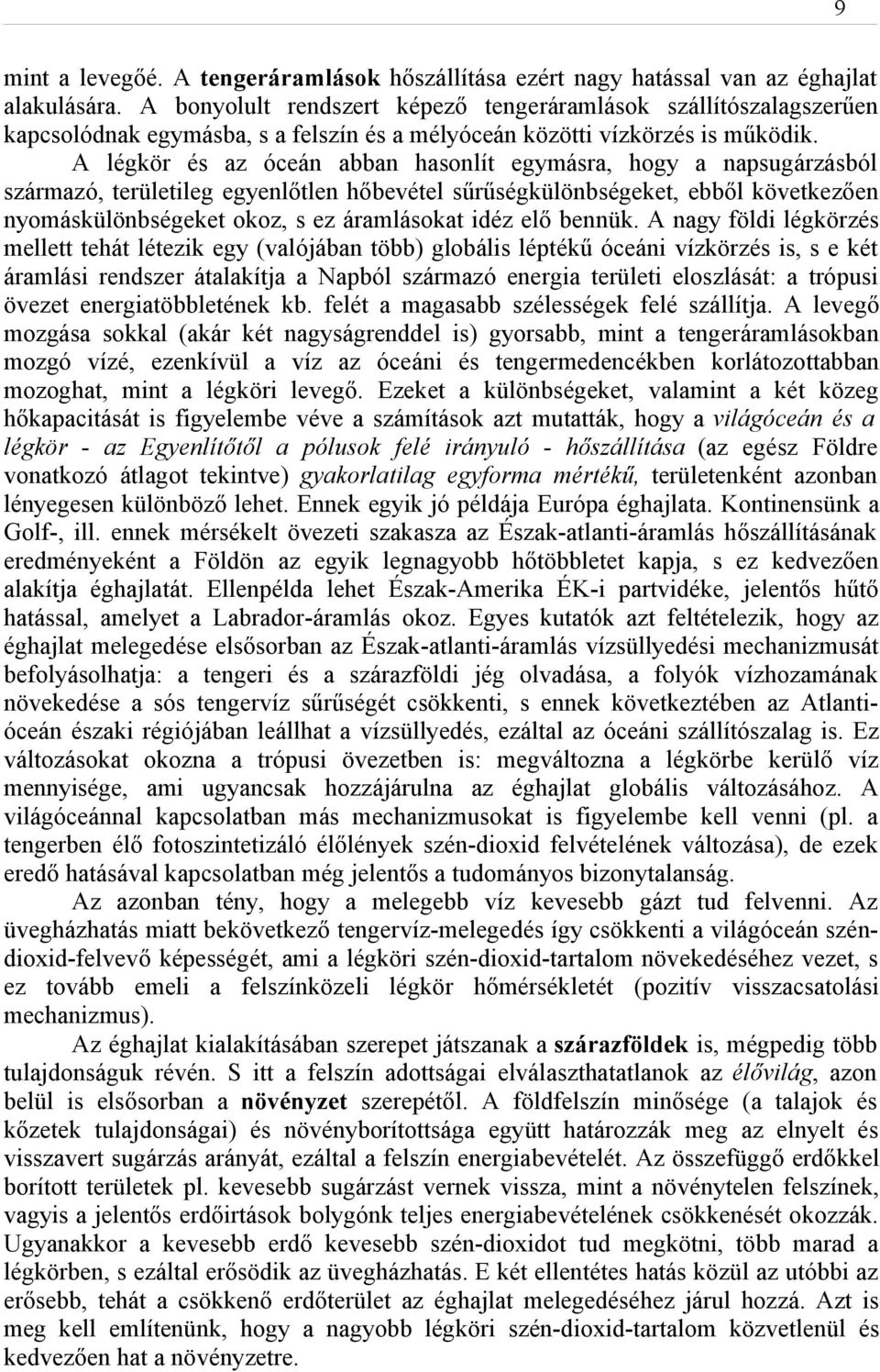 A légkör és az óceán abban hasonlít egymásra, hogy a napsugárzásból származó, területileg egyenlőtlen hőbevétel sűrűségkülönbségeket, ebből következően nyomáskülönbségeket okoz, s ez áramlásokat idéz