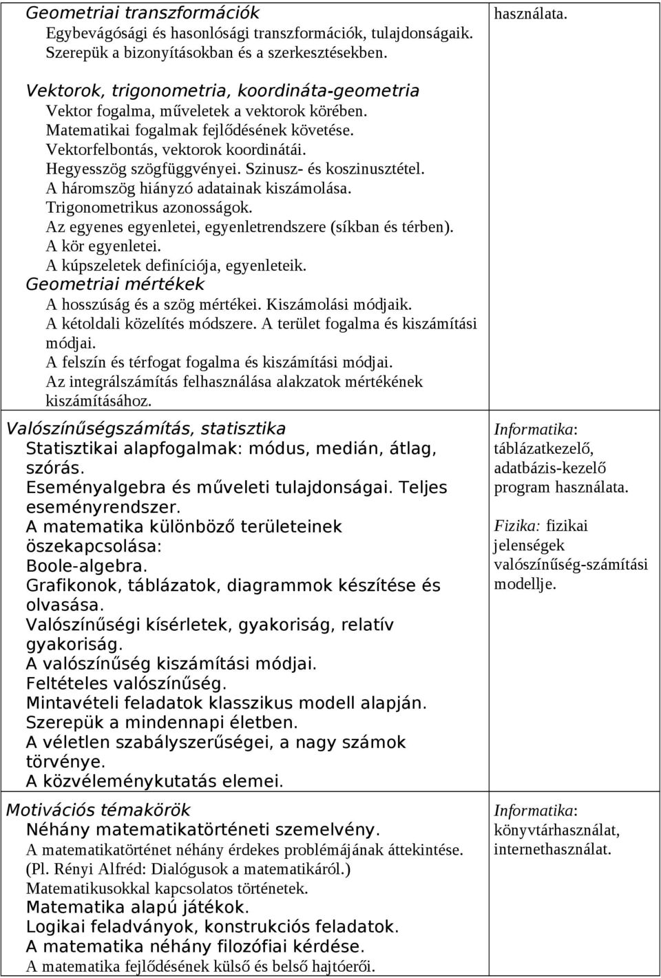 Hegyesszög szögfüggvényei. Szinusz- és koszinusztétel. A háromszög hiányzó adatainak kiszámolása. Trigonometrikus azonosságok. Az egyenes egyenletei, egyenletrendszere (síkban és térben).