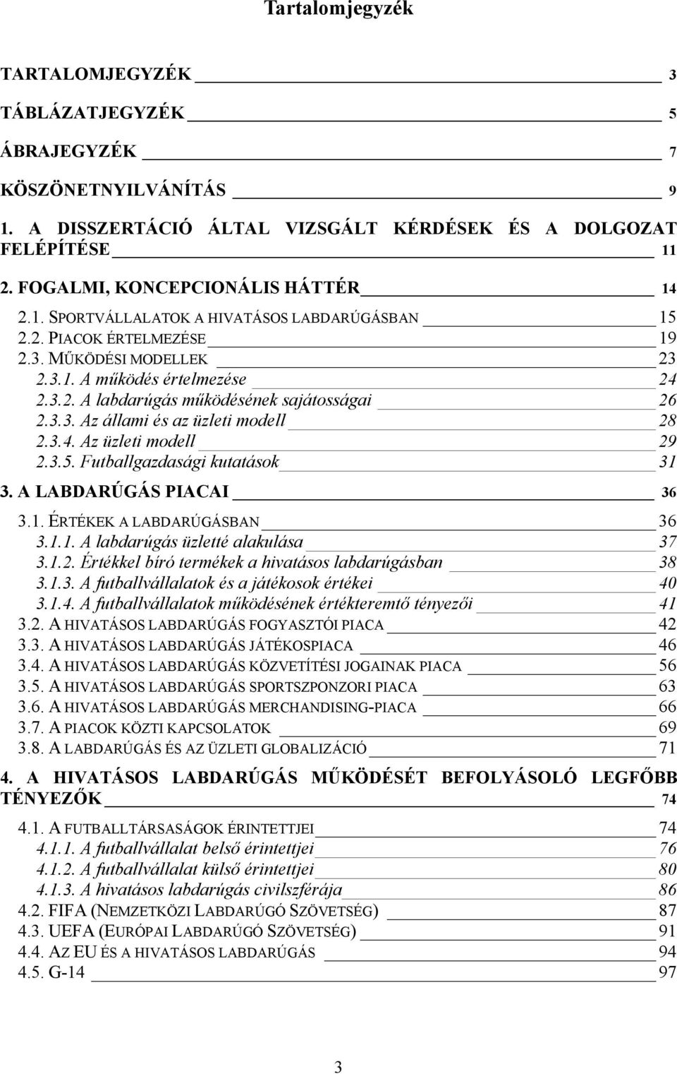 3.5. Futballgazdasági kutatások 31 3. A LABDARÚGÁS PIACAI 36 3.1. ÉRTÉKEK A LABDARÚGÁSBAN 36 3.1.1. A labdarúgás üzletté alakulása 37 3.1.2. Értékkel bíró termékek a hivatásos labdarúgásban 38 3.1.3. A futballvállalatok és a játékosok értékei 40 3.