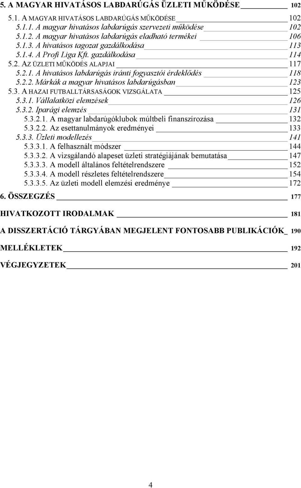 3. A HAZAI FUTBALLTÁRSASÁGOK VIZSGÁLATA 125 5.3.1. Vállalatközi elemzések 126 5.3.2. Iparági elemzés 131 5.3.2.1. A magyar labdarúgóklubok múltbeli finanszírozása 132 5.3.2.2. Az esettanulmányok eredményei 133 5.