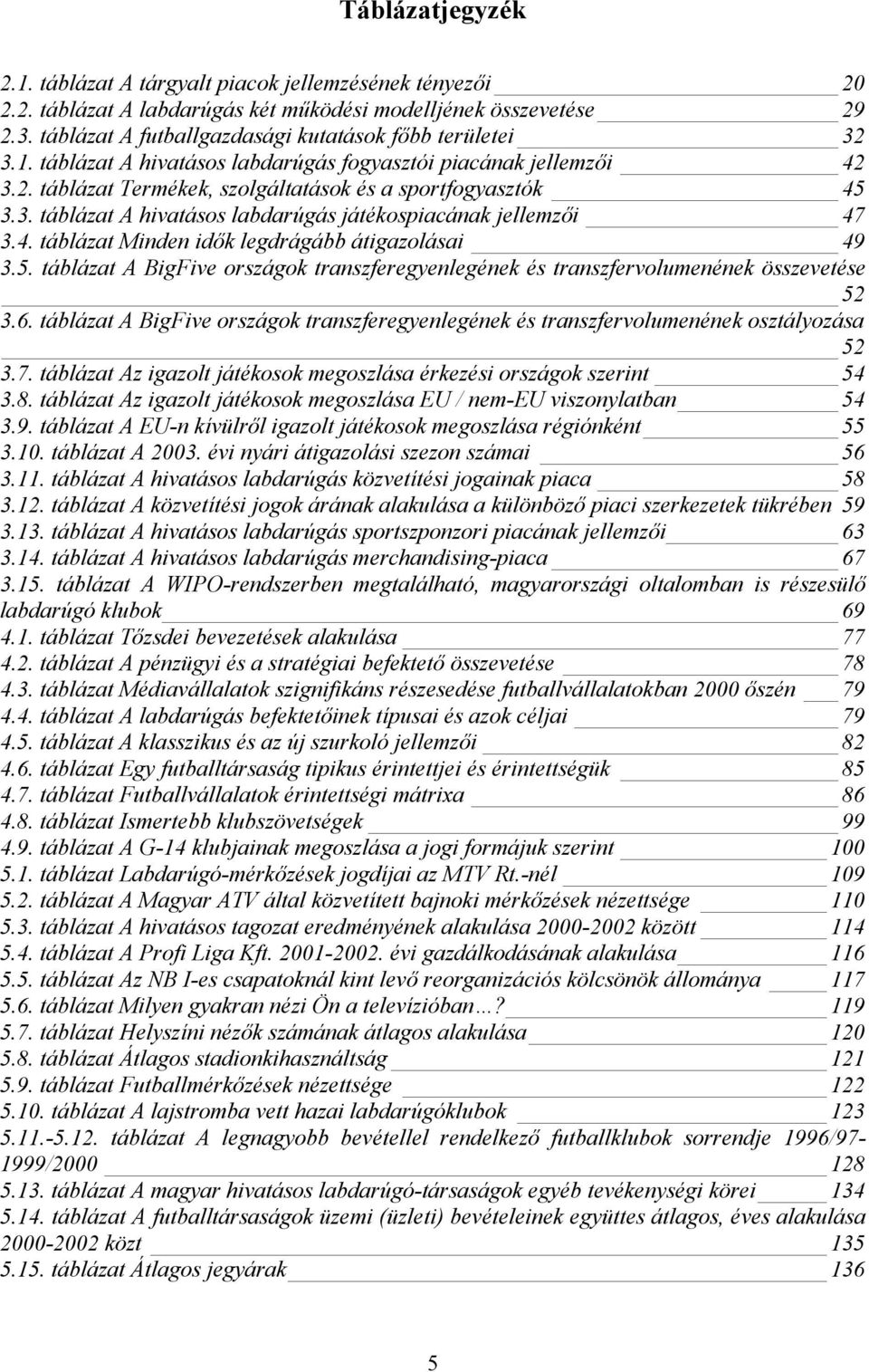 4. táblázat Minden idők legdrágább átigazolásai 49 3.5. táblázat A BigFive országok transzferegyenlegének és transzfervolumenének összevetése 52 3.6.