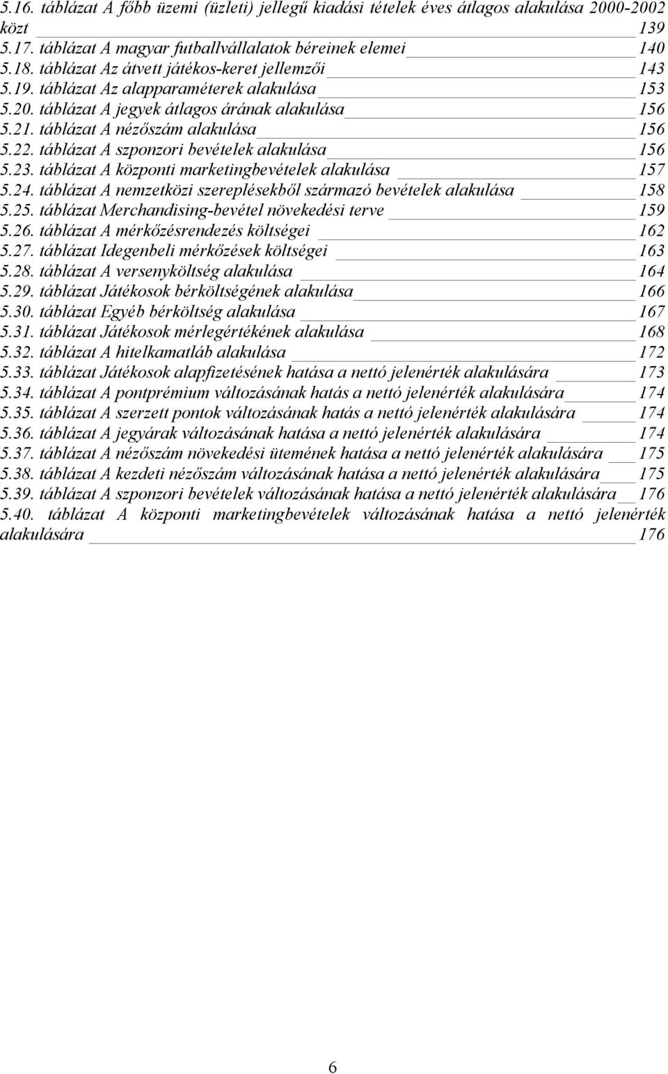 táblázat A szponzori bevételek alakulása 156 5.23. táblázat A központi marketingbevételek alakulása 157 5.24. táblázat A nemzetközi szereplésekből származó bevételek alakulása 158 5.25.