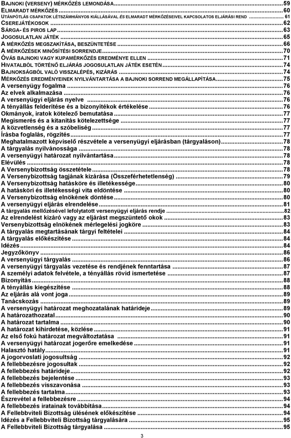 .. 71 HIVATALBÓL TÖRTÉNŐ ELJÁRÁS JOGOSULATLAN JÁTÉK ESETÉN... 74 BAJNOKSÁGBÓL VALÓ VISSZALÉPÉS, KIZÁRÁS... 74 MÉRKŐZÉS EREDMÉNYEINEK NYILVÁNTARTÁSA A BAJNOKI SORREND MEGÁLLAPÍTÁSA.