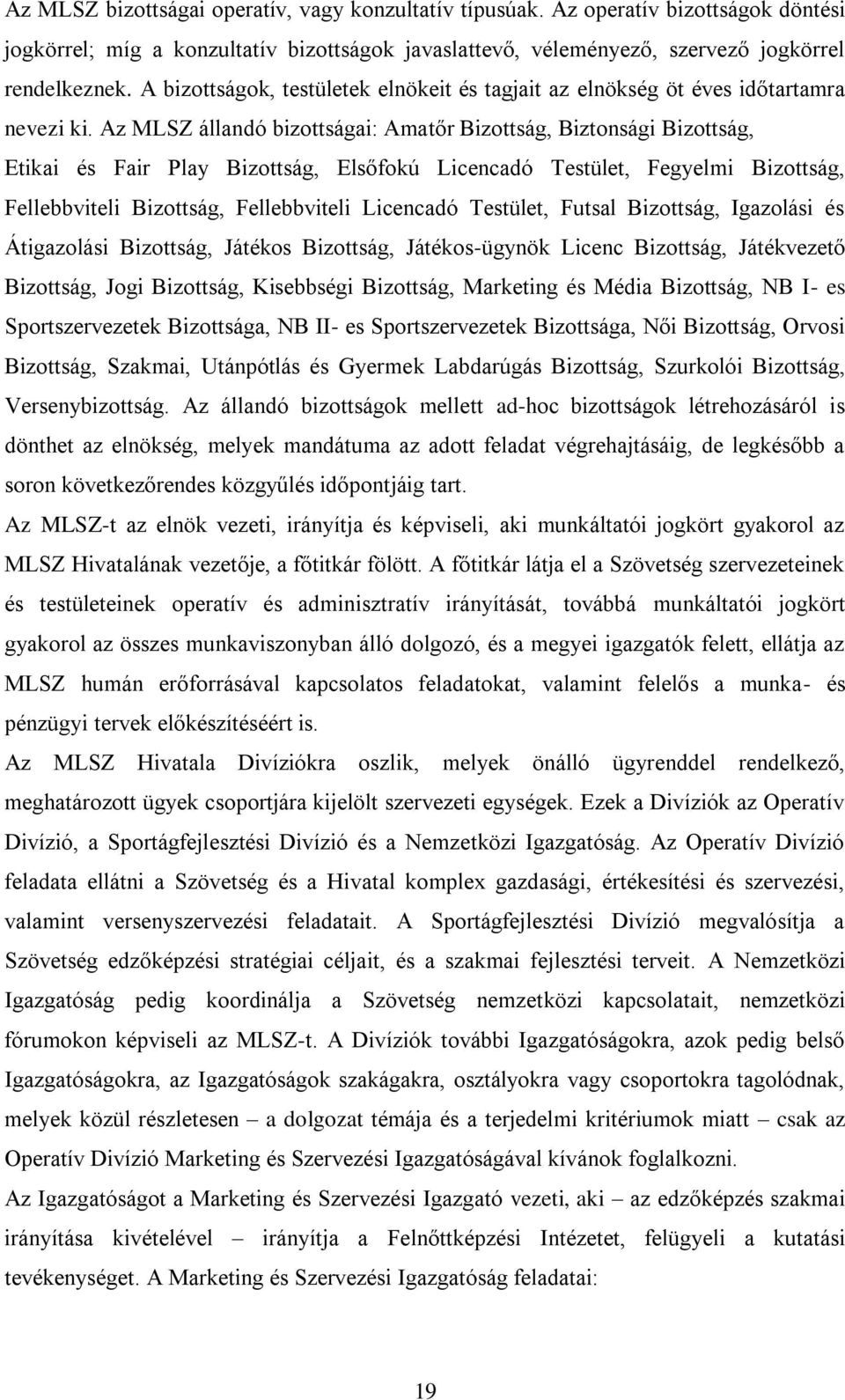 Az MLSZ állandó bizottságai: Amatőr Bizottság, Biztonsági Bizottság, Etikai és Fair Play Bizottság, Elsőfokú Licencadó Testület, Fegyelmi Bizottság, Fellebbviteli Bizottság, Fellebbviteli Licencadó