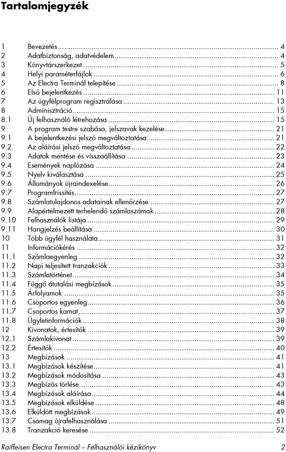 1 A bejelentkezési jelszó megváltoztatása... 21 9.2 Az aláírási jelszó megváltoztatása... 22 9.3 Adatok mentése és visszaállítása... 23 9.4 Események naplózása... 24 9.5 Nyelv kiválasztása... 25 9.