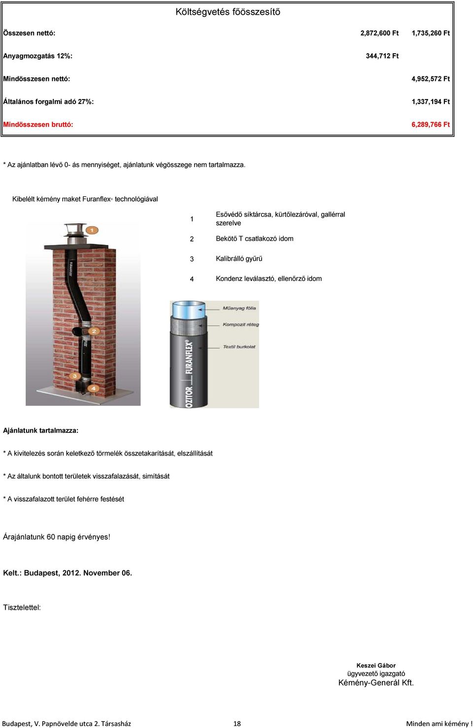 Kibelélt kémény maket Furanflex technológiával 1 2 3 4 Esővédő síktárcsa, kürtőlezáróval, gallérral szerelve Bekötő T csatlakozó idom Kalibrálló gyűrű Kondenz leválasztó, ellenőrző idom Ajánlatunk