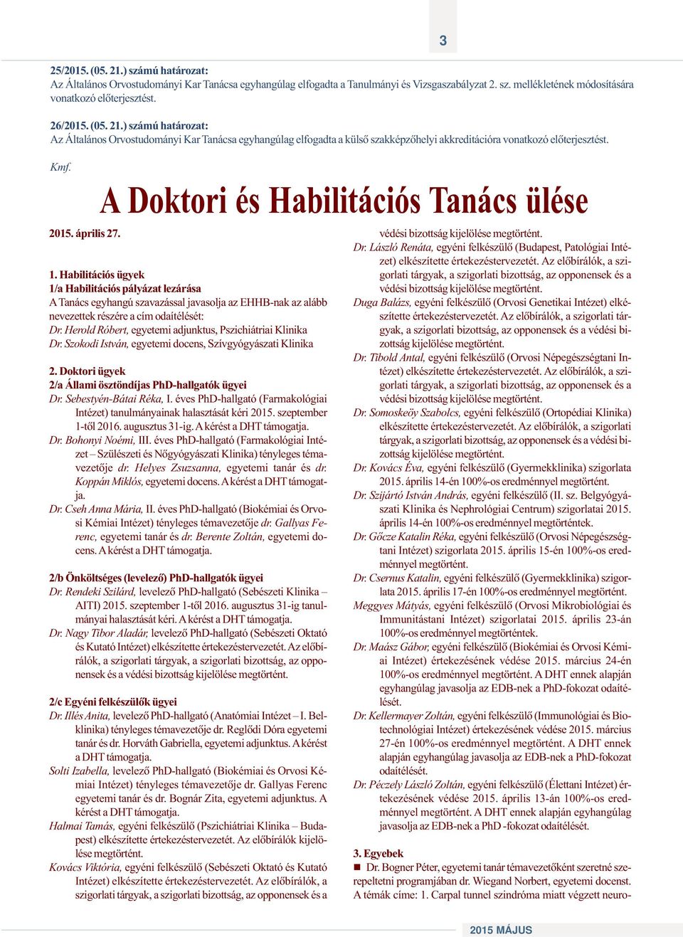 A Doktori és Habilitációs Tanács ülése 1. Habilitációs ügyek 1/a Habilitációs pályázat lezárása A Tanács egyhangú szavazással javasolja az EHHB-nak az alább nevezettek részére a cím odaítélését: Dr.