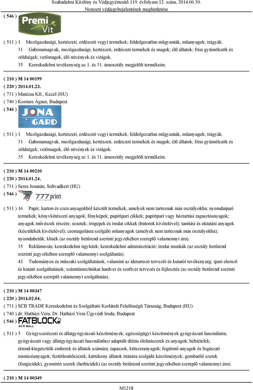 áruosztály megjelölt termékeire. ( 210 ) M 14 00199 ( 220 ) 2014.01.23. ( 731 ) Matécsa Kft.