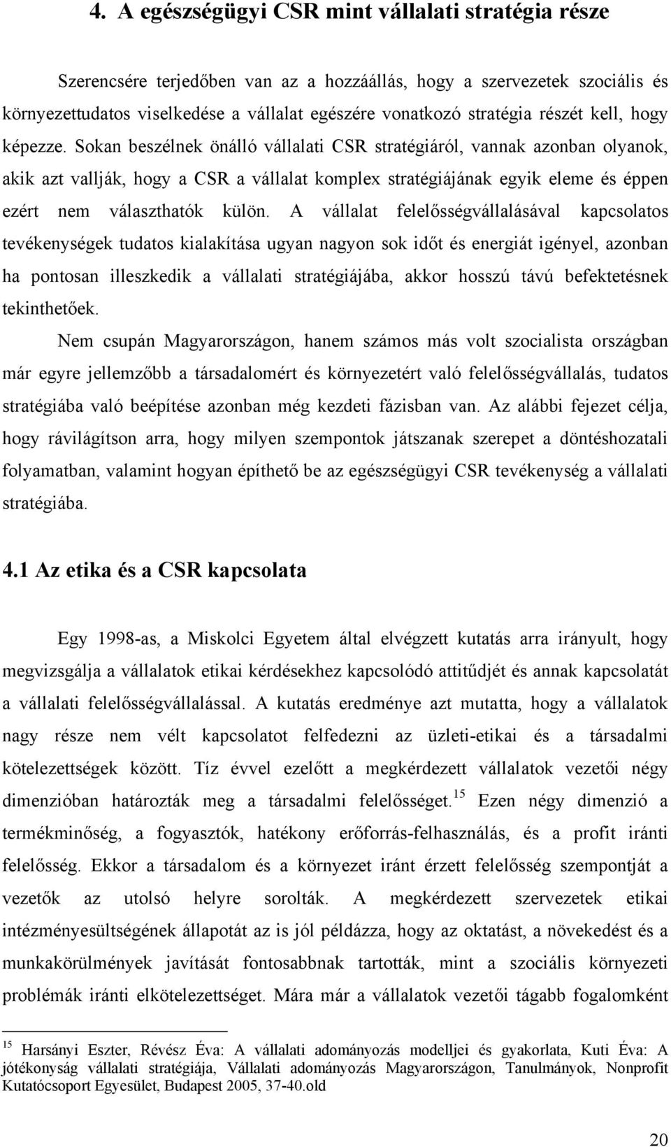 Sokan beszélnek önálló vállalati CSR stratégiáról, vannak azonban olyanok, akik azt vallják, hogy a CSR a vállalat komplex stratégiájának egyik eleme és éppen ezért nem választhatók külön.