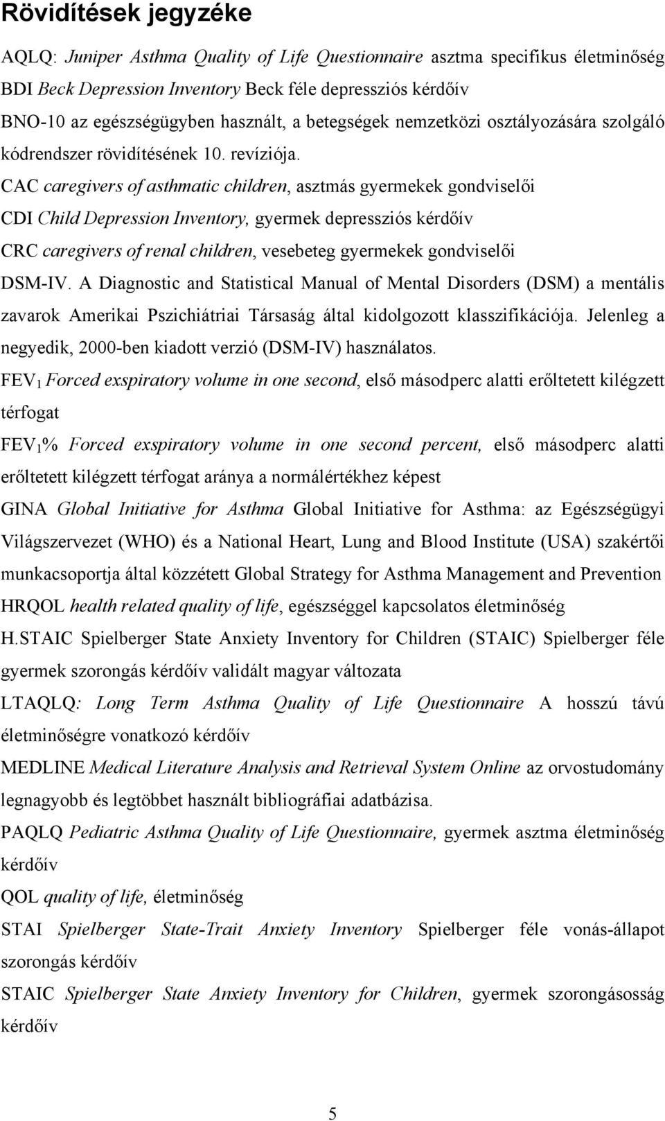 CAC caregivers of asthmatic children, asztmás gyermekek gondviselői CDI Child Depression Inventory, gyermek depressziós kérdőív CRC caregivers of renal children, vesebeteg gyermekek gondviselői