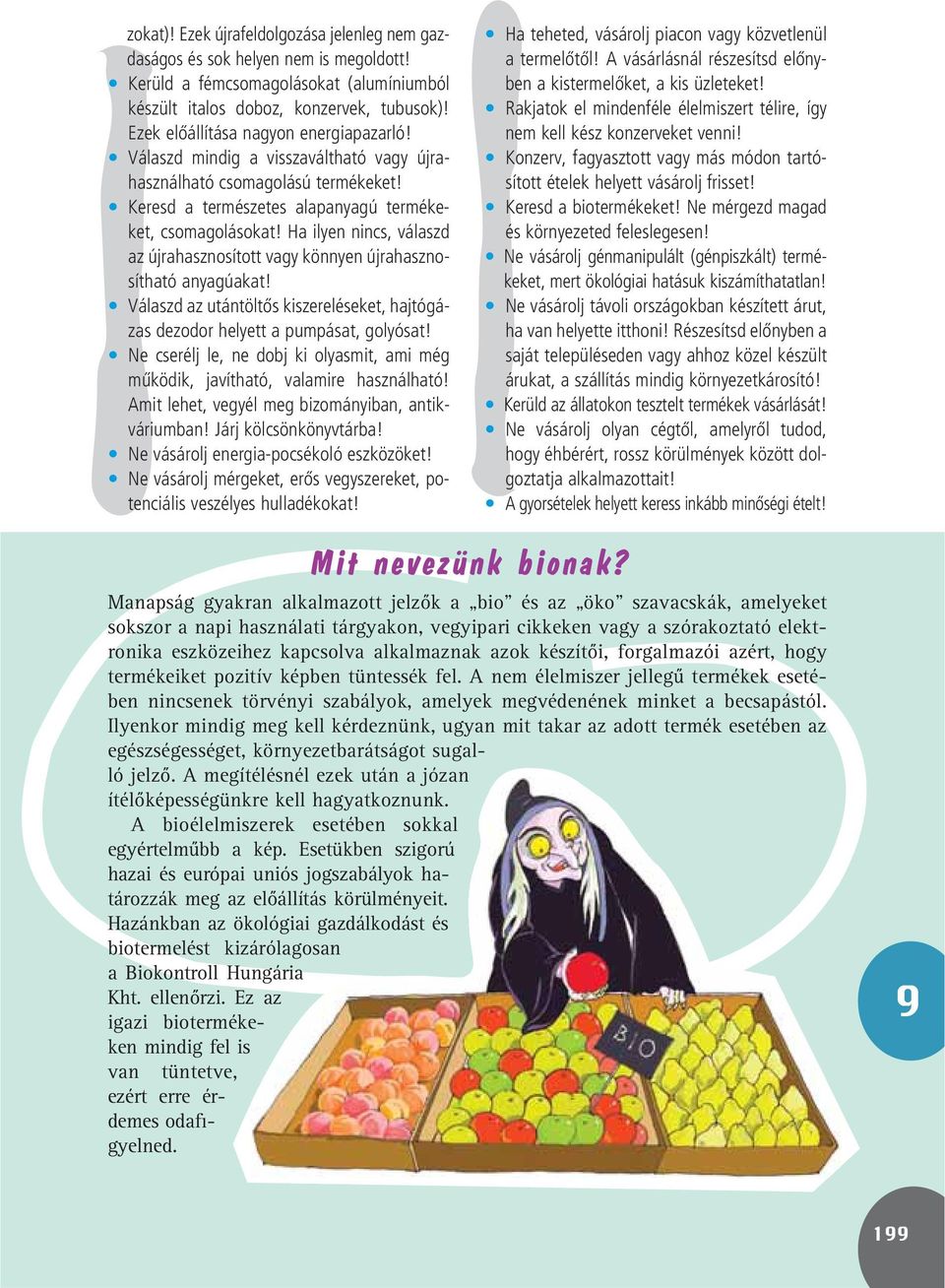 Ha ilyen nincs, válaszd az újrahasznosított vagy könnyen újrahasznosítható anyagúakat! Válaszd az utántöltôs kiszereléseket, hajtógázas dezodor helyett a pumpásat, golyósat!