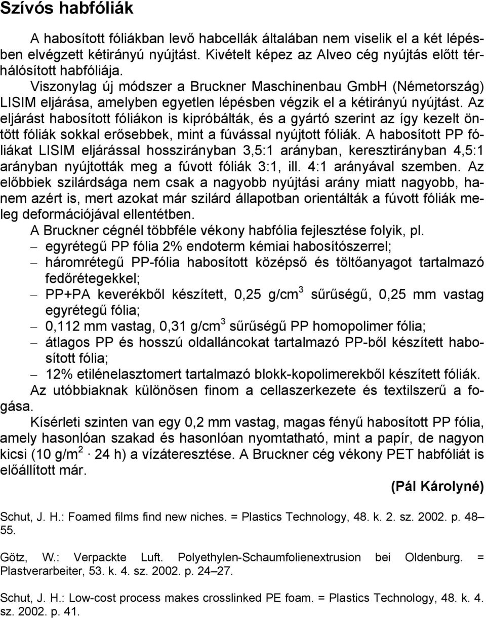 Az eljárást habosított fóliákon is kipróbálták, és a gyártó szerint az így kezelt öntött fóliák sokkal erősebbek, mint a fúvással nyújtott fóliák.