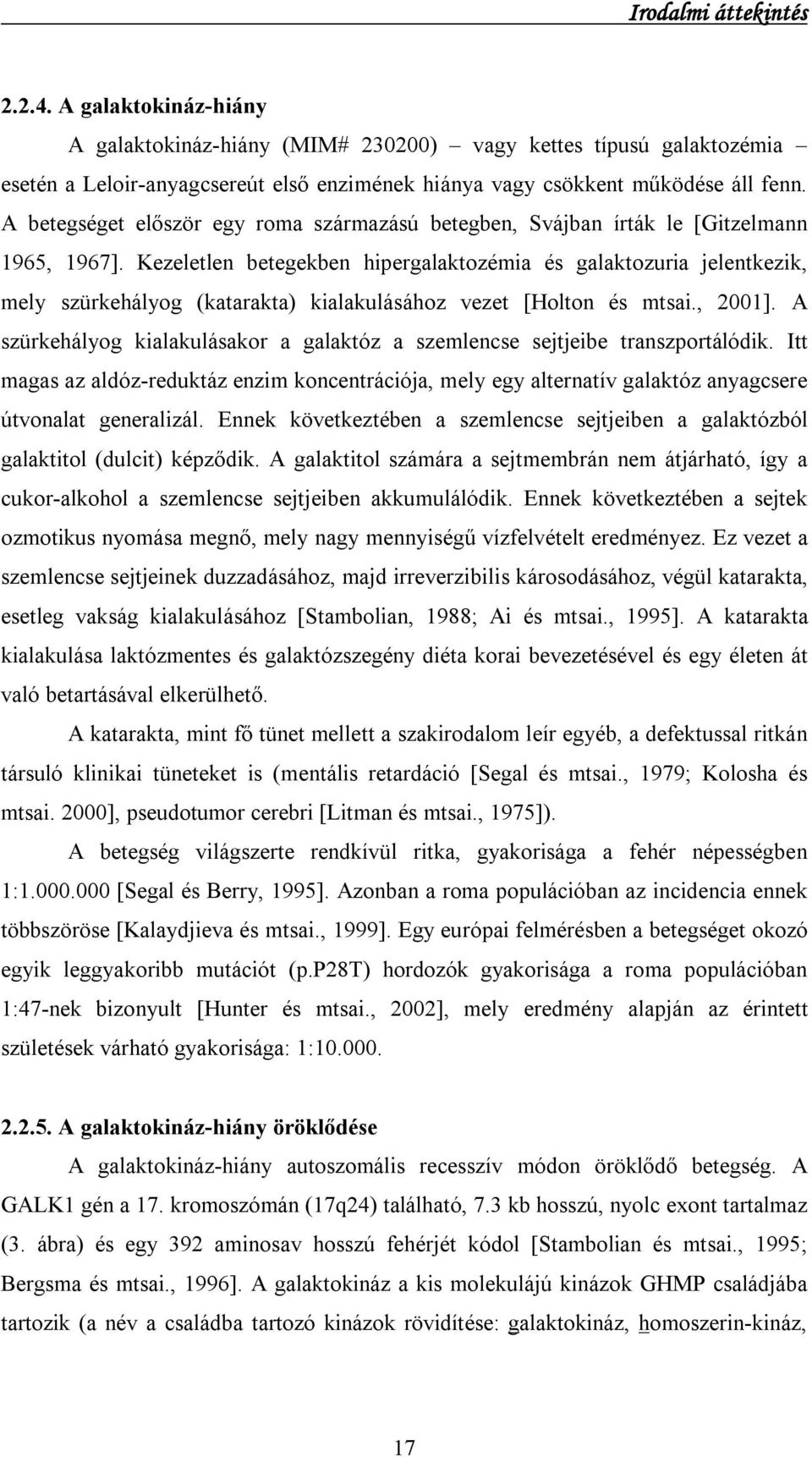 Kezeletlen betegekben hipergalaktozémia és galaktozuria jelentkezik, mely szürkehályog (katarakta) kialakulásához vezet [Holton és mtsai., 2001].