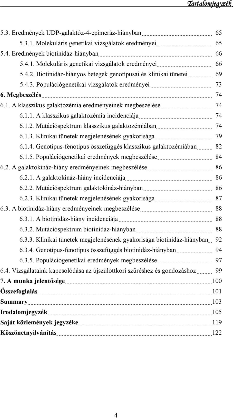 1.1. A klasszikus galaktozémia incidenciája 74 6.1.2. Mutációspektrum klasszikus galaktozémiában 74 6.1.3. Klinikai tünetek megjelenésének gyakorisága 79 6.1.4. Genotípus-fenotípus összefüggés klasszikus galaktozémiában 82 6.