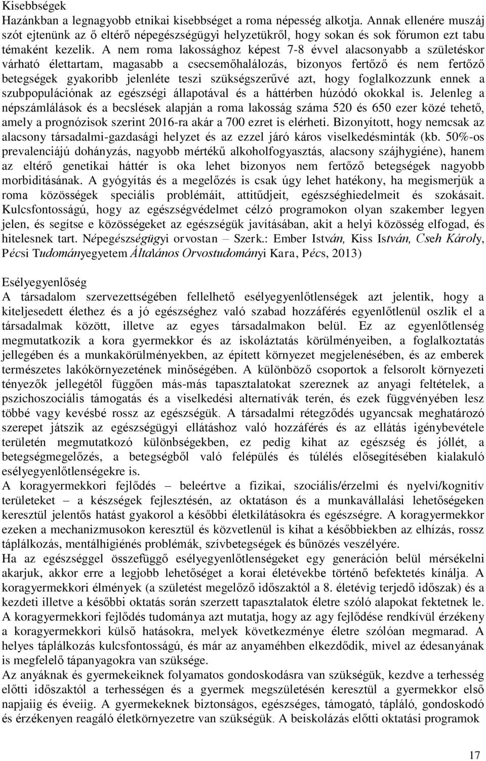 A nem roma lakossághoz képest 7-8 évvel alacsonyabb a születéskor várható élettartam, magasabb a csecsemőhalálozás, bizonyos fertőző és nem fertőző betegségek gyakoribb jelenléte teszi szükségszerűvé