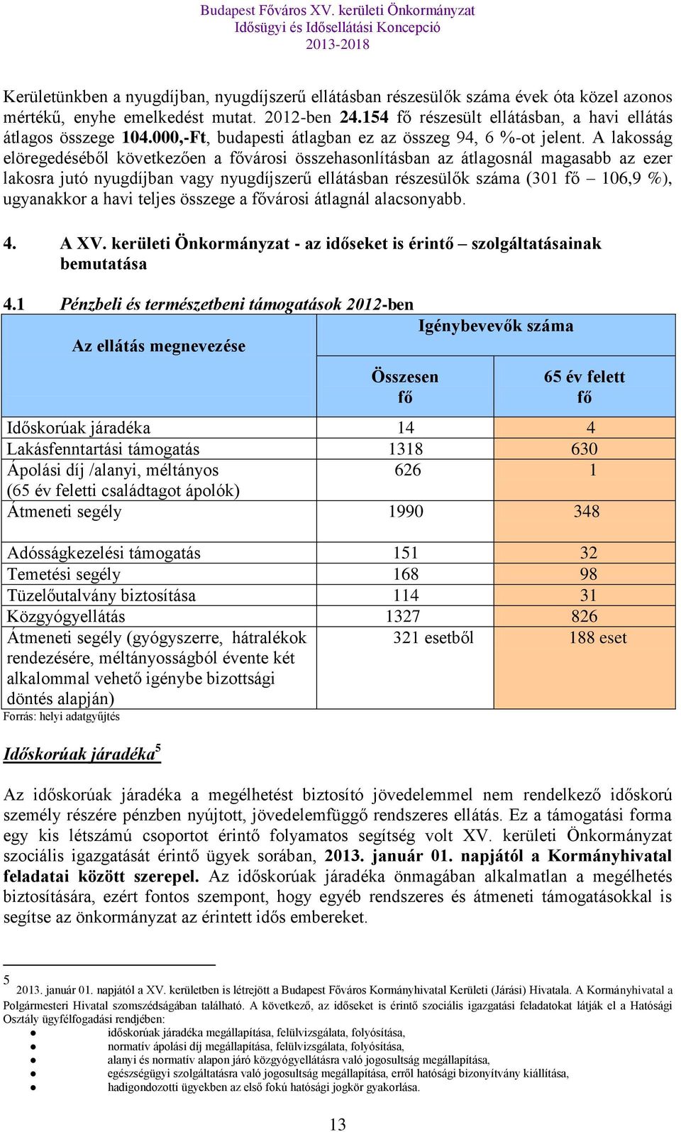 A lakosság elöregedéséből következően a fővárosi összehasonlításban az átlagosnál magasabb az ezer lakosra jutó nyugdíjban vagy nyugdíjszerű ellátásban részesülők száma (301 fő 106,9 %), ugyanakkor a