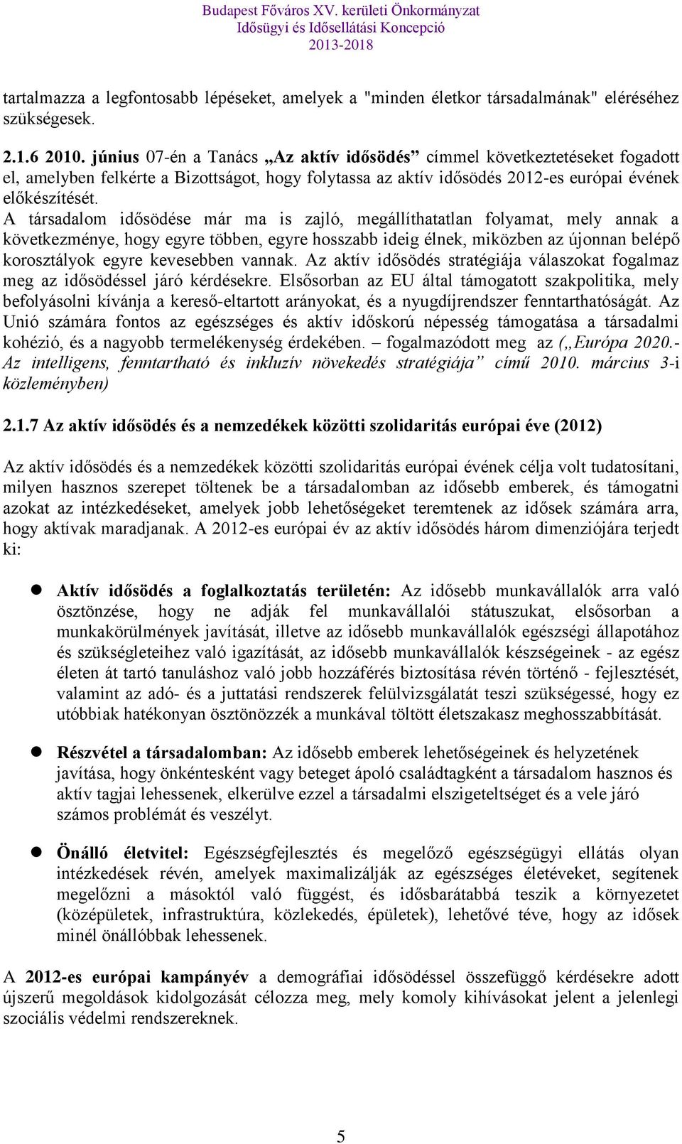 A társadalom idősödése már ma is zajló, megállíthatatlan folyamat, mely annak a következménye, hogy egyre többen, egyre hosszabb ideig élnek, miközben az újonnan belépő korosztályok egyre kevesebben