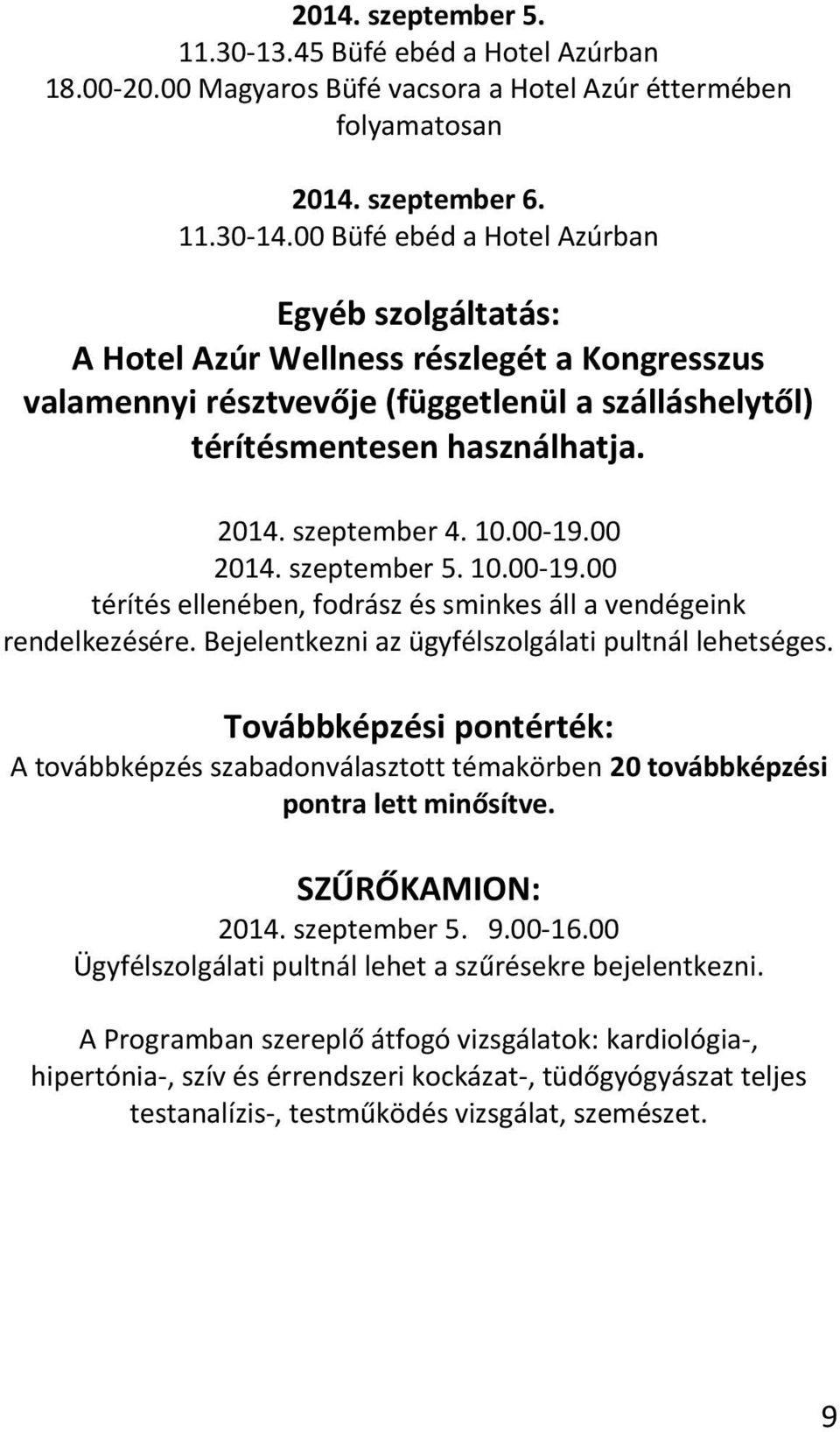 10.00-19.00 2014. szeptember 5. 10.00-19.00 térítés ellenében, fodrász és sminkes áll a vendégeink rendelkezésére. Bejelentkezni az ügyfélszolgálati pultnál lehetséges.