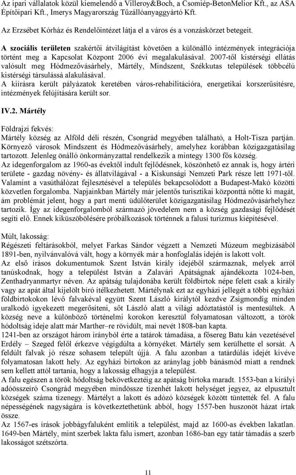 A szociális területen szakértői átvilágítást követően a különálló intézmények integrációja történt meg a Kapcsolat Központ 2006 évi megalakulásával.