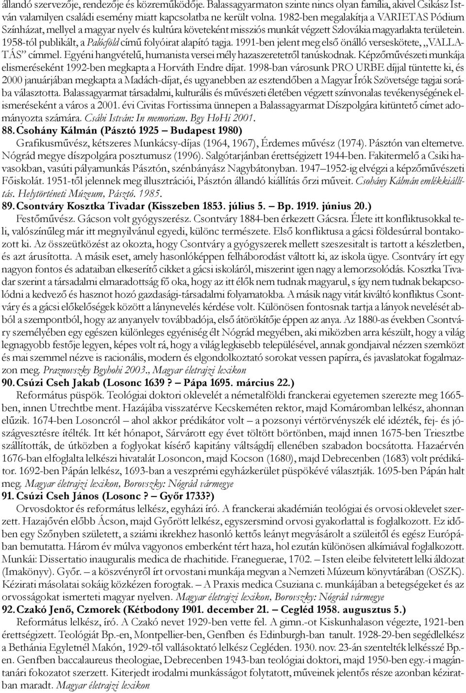 1958-tól publikált, a Palócföld című folyóirat alapító tagja. 1991-ben jelent meg első önálló verseskötete, VALLA- TÁS címmel. Egyéni hangvételű, humanista versei mély hazaszeretetről tanúskodnak.