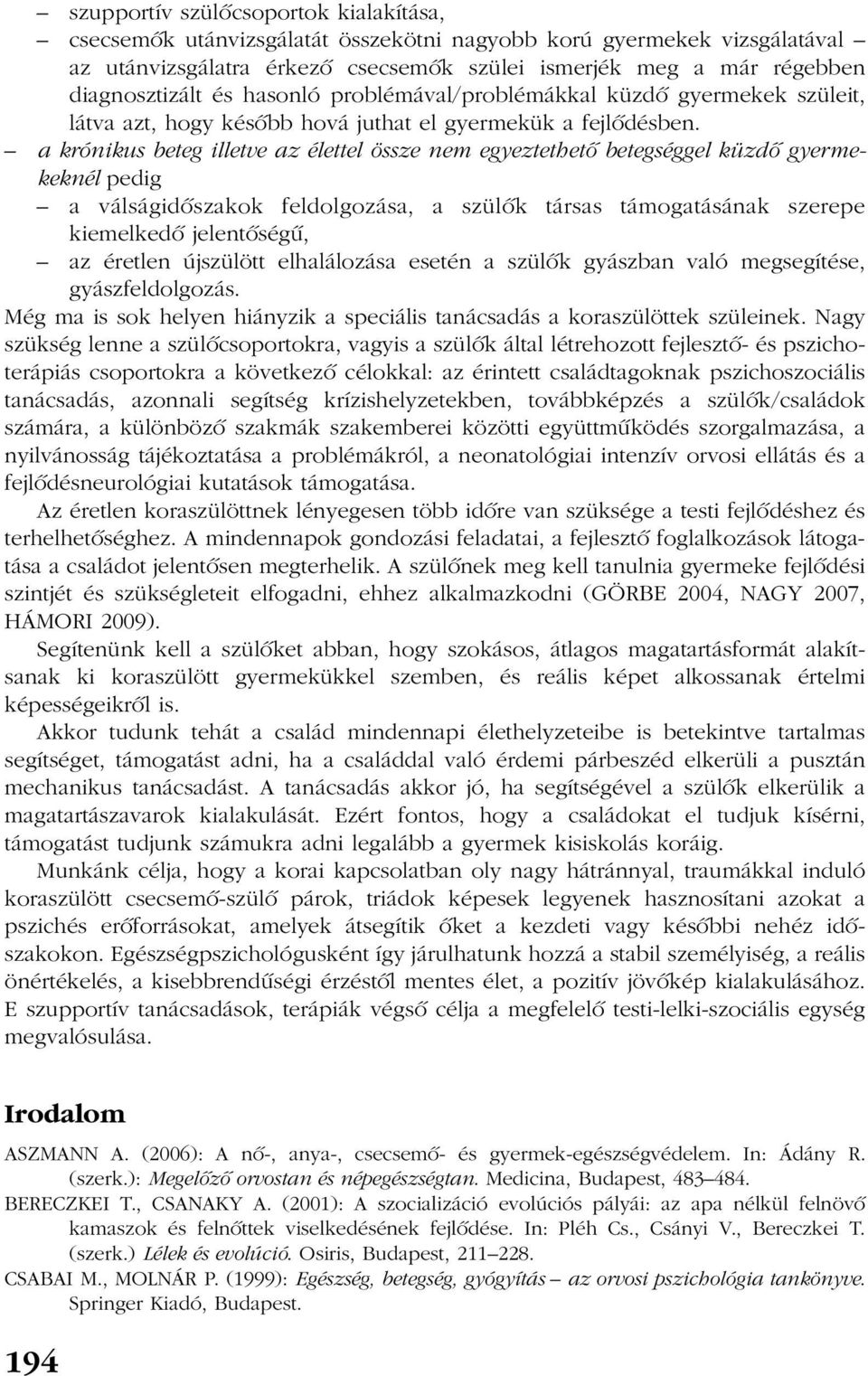 a krónikus beteg illetve az élettel össze nem egyeztethetõ betegséggel küzdõ gyermekeknél pedig a válságidõszakok feldolgozása, a szülõk társas támogatásának szerepe kiemelkedõ jelentõségû, az