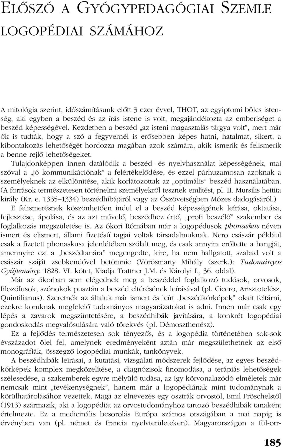 Kezdetben a beszéd az isteni magasztalás tárgya volt, mert már õk is tudták, hogy a szó a fegyvernél is erõsebben képes hatni, hatalmat, sikert, a kibontakozás lehetõségét hordozza magában azok