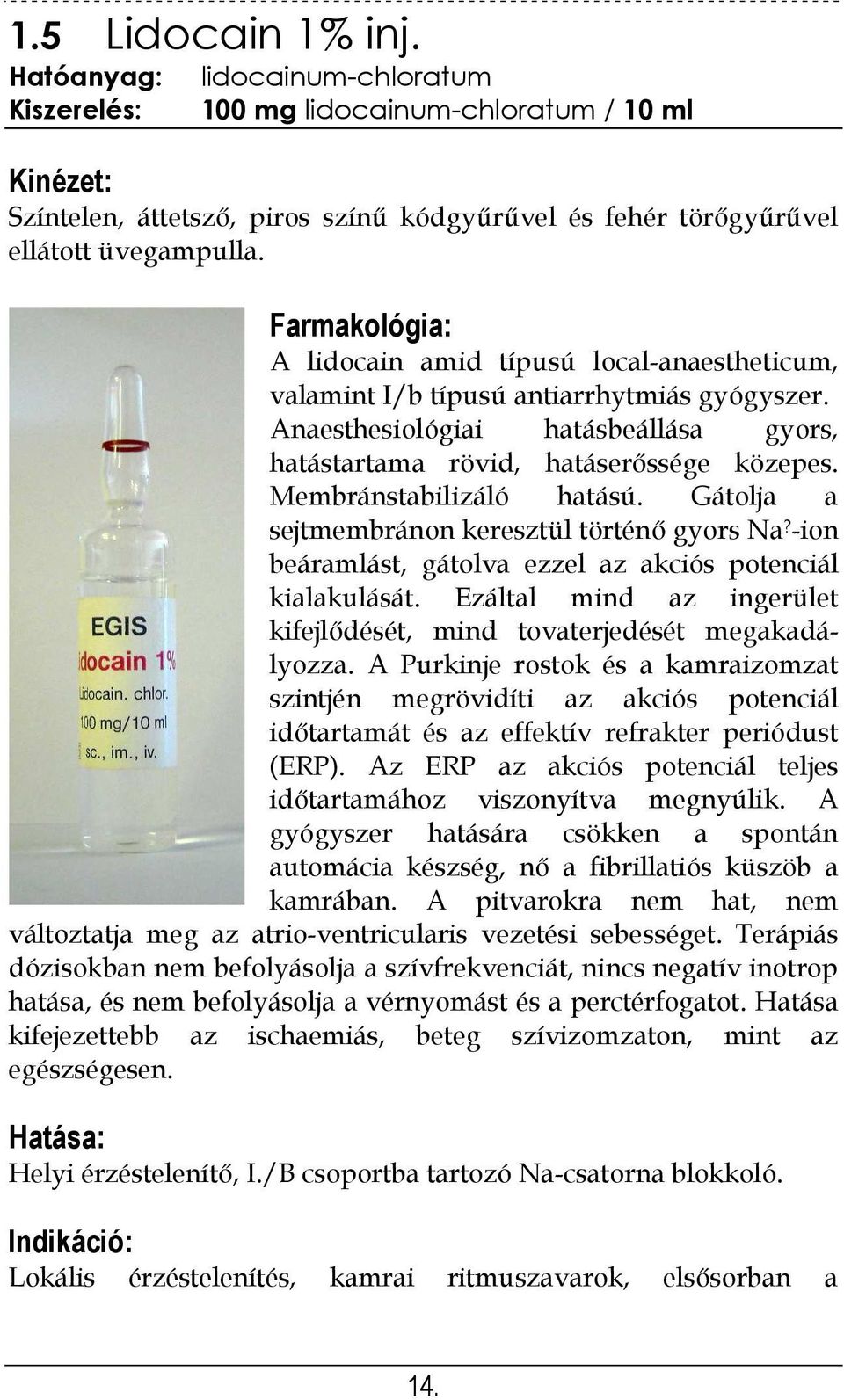 Membránstabilizáló hatású. Gátolja a sejtmembránon keresztül történő gyors Na? -ion beáramlást, gátolva ezzel az akciós potenciál kialakulását.