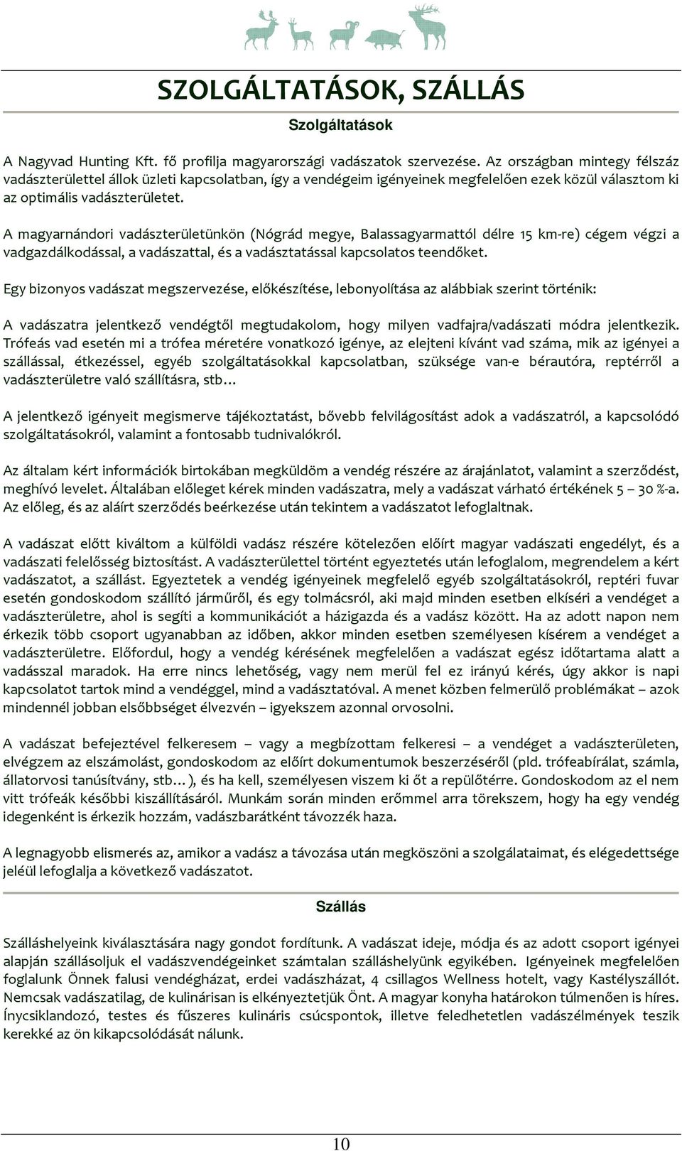 A magyarnándori vadászterületünkön (Nógrád megye, Balassagyarmattól délre 15 km-re) cégem végzi a vadgazdálkodással, a vadászattal, és a vadásztatással kapcsolatos teendőket.