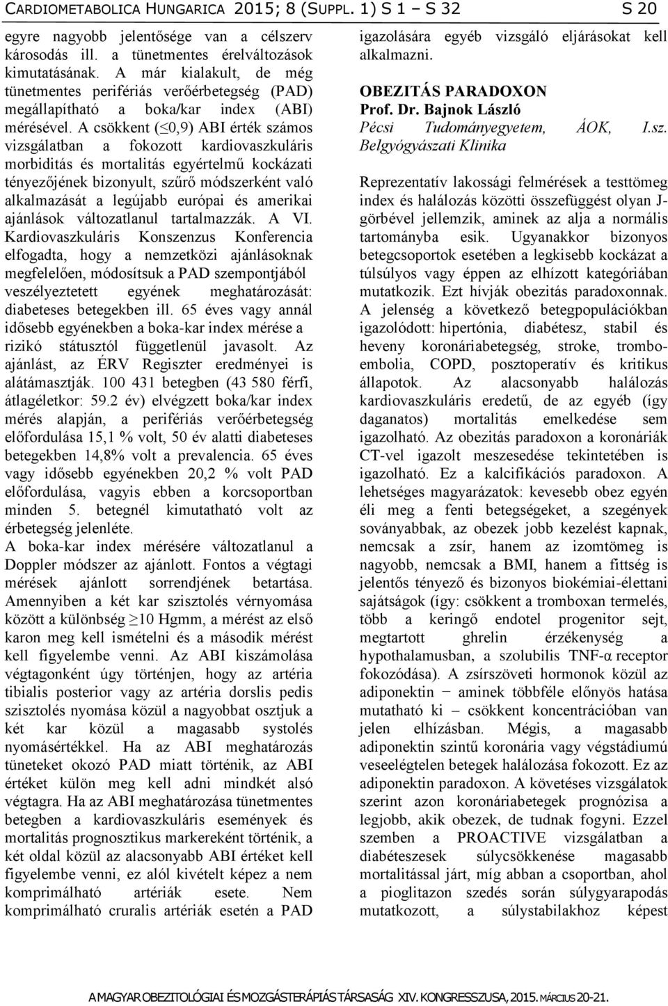 A csökkent ( 0,9) ABI érték számos vizsgálatban a fokozott kardiovaszkuláris morbiditás és mortalitás egyértelmű kockázati tényezőjének bizonyult, szűrő módszerként való alkalmazását a legújabb