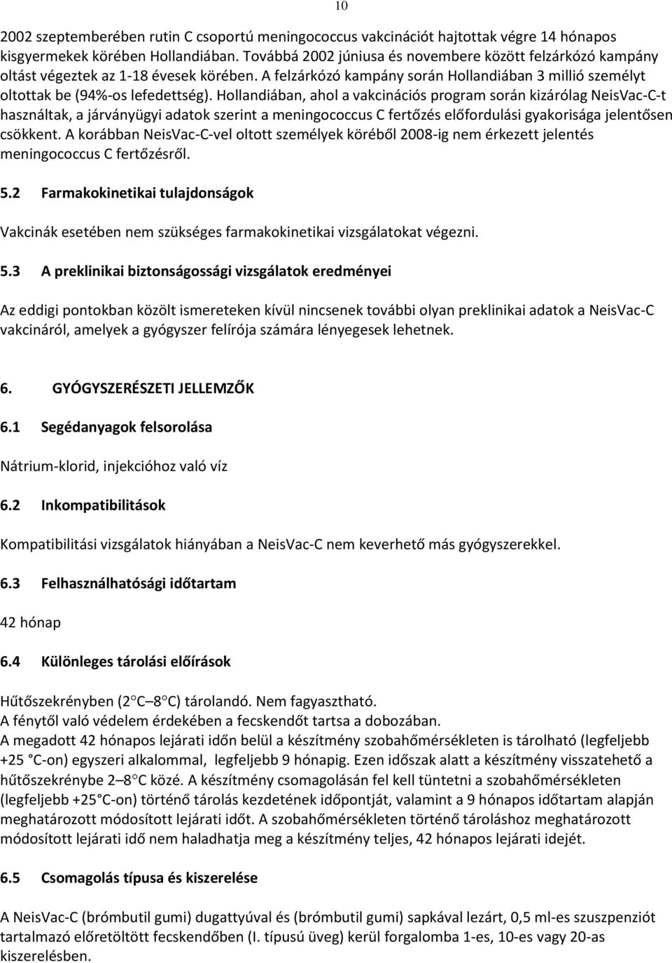 Hollandiában, ahol a vakcinációs program során kizárólag NeisVacCt használtak, a járványügyi adatok szerint a meningococcus C fertőzés előfordulási gyakorisága jelentősen csökkent.