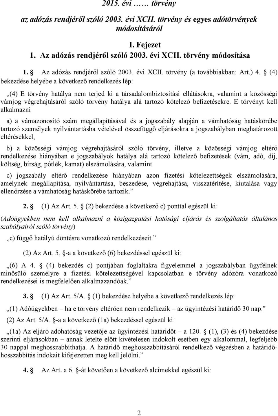 (4) bekezdése helyébe a következő rendelkezés lép: (4) E törvény hatálya nem terjed ki a társadalombiztosítási ellátásokra, valamint a közösségi vámjog végrehajtásáról szóló törvény hatálya alá