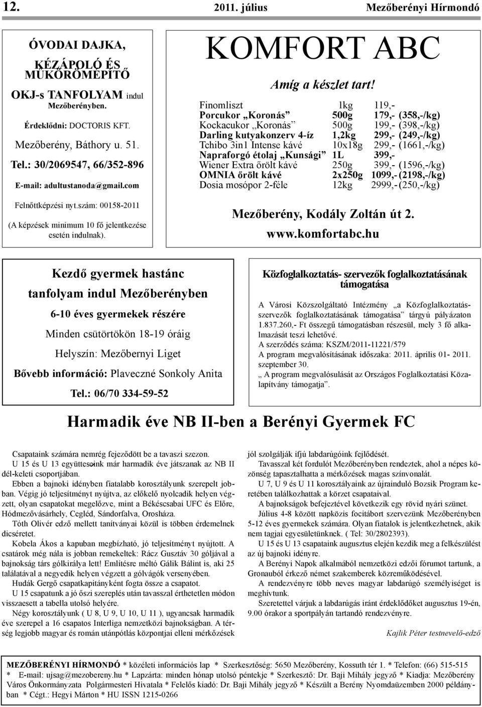 Finomliszt 1kg 119,- Porcukor Koronás 500g 179,- (358,-/kg) Kockacukor Koronás 500g 199,- (398,-/kg) Darling kutyakonzerv 4-íz 1,2kg 299,- (249,-/kg) Tchibo 3in1 Intense kávé 10x18g 299,- (1661,-/kg)