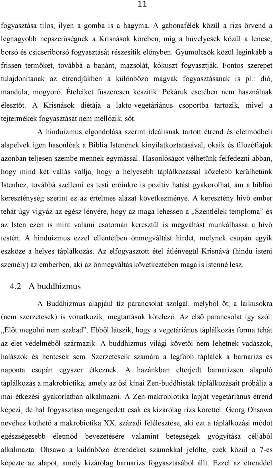 Gyümölcsök közül leginkább a frissen termőket, továbbá a banánt, mazsolát, kókuszt fogyasztják. Fontos szerepet tulajdonítanak az étrendjükben a különböző magvak fogyasztásának is pl.