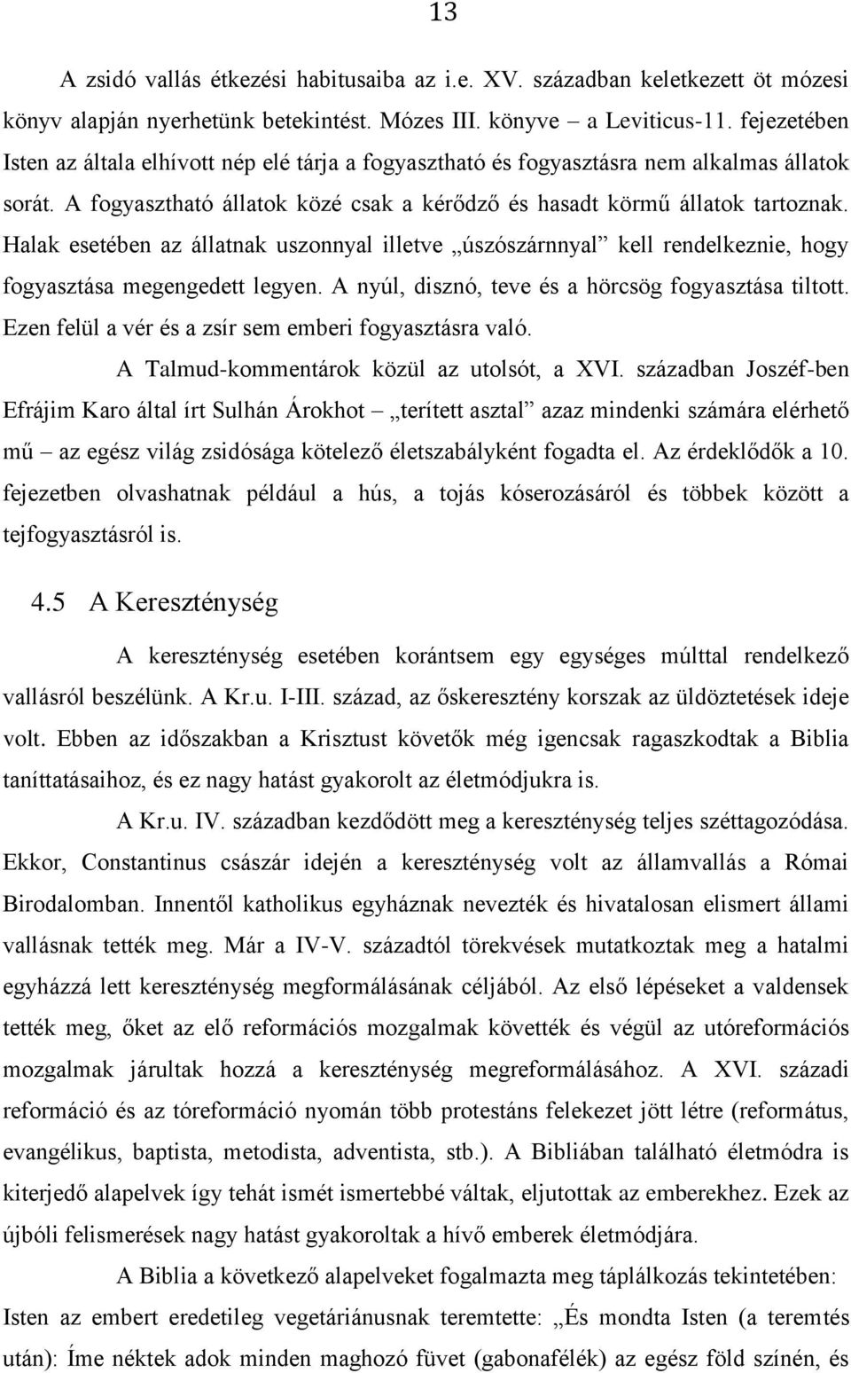 Halak esetében az állatnak uszonnyal illetve úszószárnnyal kell rendelkeznie, hogy fogyasztása megengedett legyen. A nyúl, disznó, teve és a hörcsög fogyasztása tiltott.