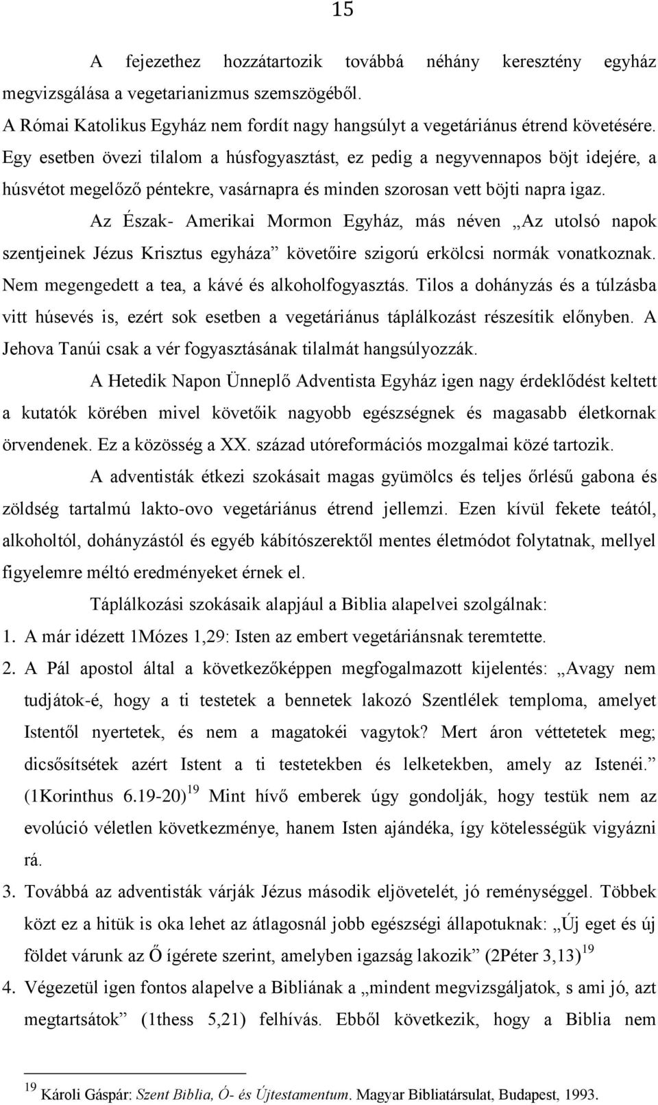 Az Észak- Amerikai Mormon Egyház, más néven Az utolsó napok szentjeinek Jézus Krisztus egyháza követőire szigorú erkölcsi normák vonatkoznak. Nem megengedett a tea, a kávé és alkoholfogyasztás.