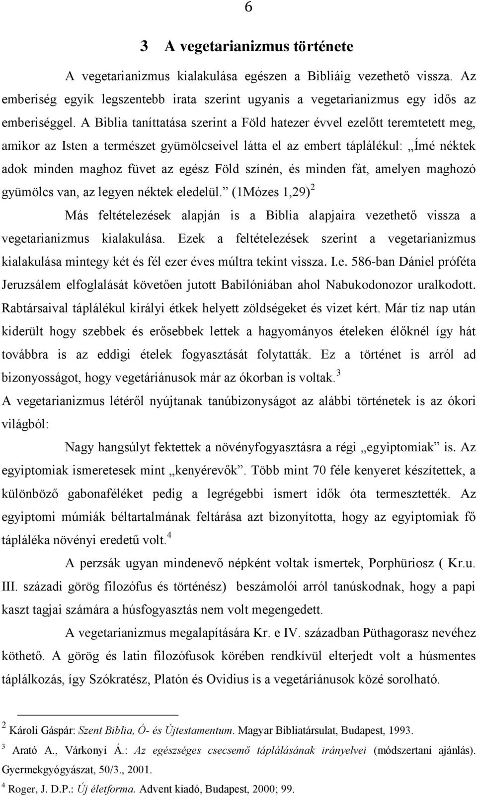 színén, és minden fát, amelyen maghozó gyümölcs van, az legyen néktek eledelül. (1Mózes 1,29) 2 Más feltételezések alapján is a Biblia alapjaira vezethető vissza a vegetarianizmus kialakulása.