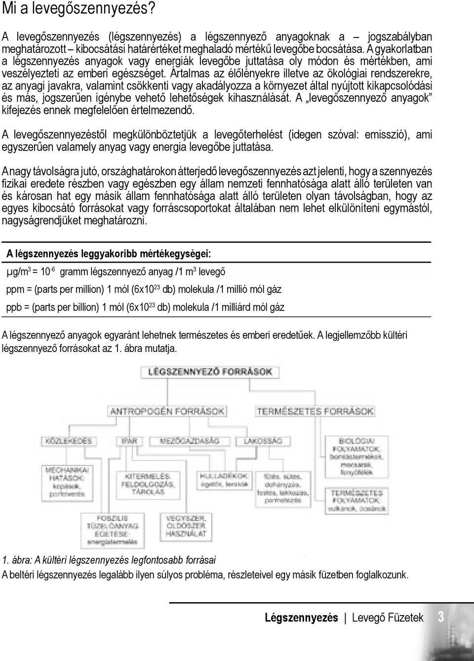 Ártalmas az élőlényekre illetve az ökológiai rendszerekre, az anyagi javakra, valamint csökkenti vagy akadályozza a környezet által nyújtott kikapcsolódási és más, jogszerűen igénybe vehető