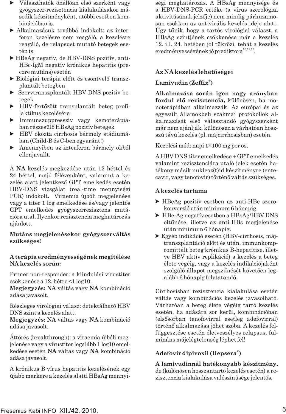 >HBeAg negatív, de HBV-DNS pozitív, anti- HBc-IgM negatív krónikus hepatitis (precore mutáns) esetén >Biológiai terápia előtt és csontvelő transzplantált betegben >Szervtranszplantált HBV-DNS pozitív