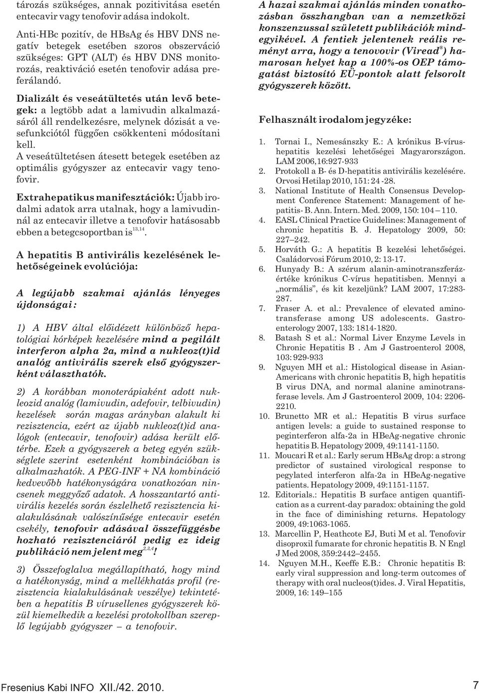 Dializált és veseátültetés után levő betegek: a legtöbb adat a lamivudin alkalmazásáról áll rendelkezésre, melynek dózisát a vesefunkciótól függően csökkenteni módosítani kell.