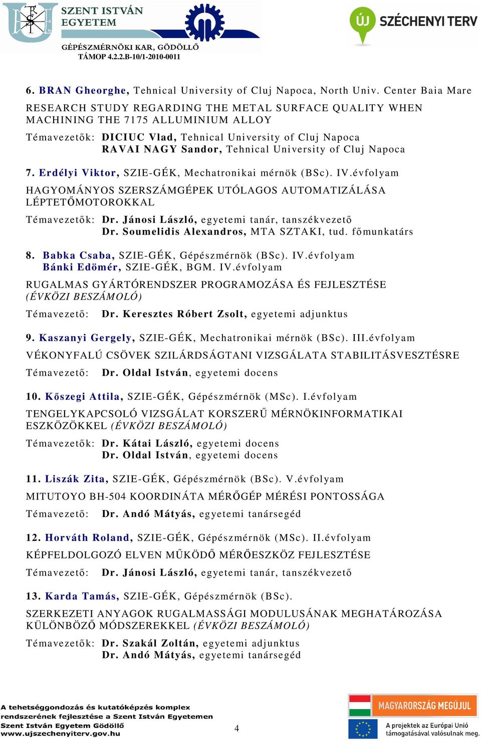 University of Cluj Napoca 7. Erdélyi Viktor, SZIE-GÉK, Mechatronikai mérnök (BSc). IV.évfolyam HAGYOMÁNYOS SZERSZÁMGÉPEK UTÓLAGOS AUTOMATIZÁLÁSA LÉPTETŐMOTOROKKAL Témavezetők: Dr.